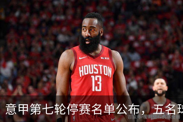 意甲第七轮停赛名单公布，五名球员和教练遭禁赛